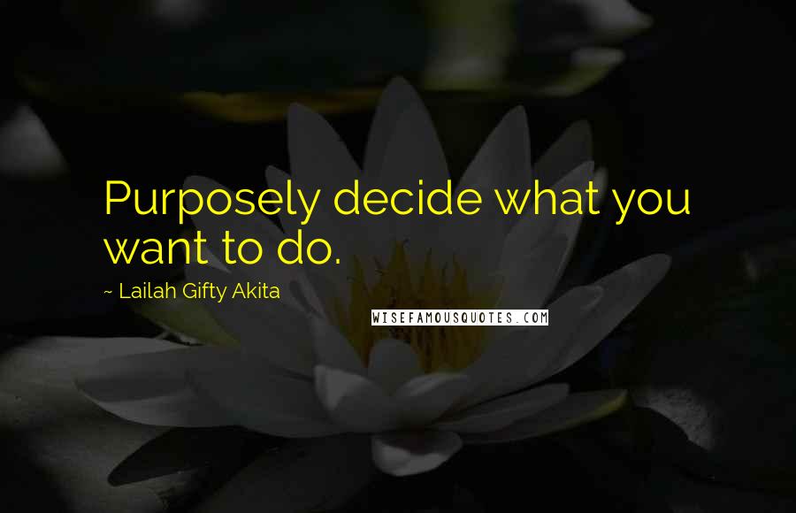 Lailah Gifty Akita Quotes: Purposely decide what you want to do.