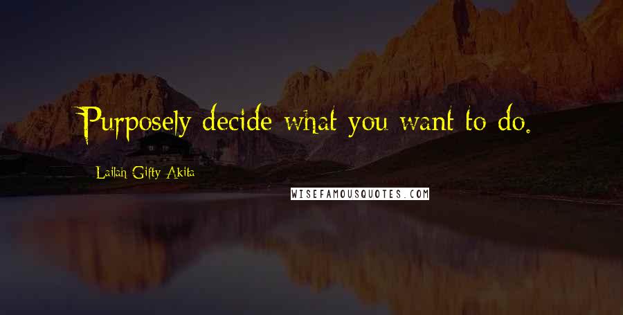 Lailah Gifty Akita Quotes: Purposely decide what you want to do.