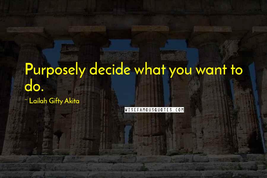 Lailah Gifty Akita Quotes: Purposely decide what you want to do.