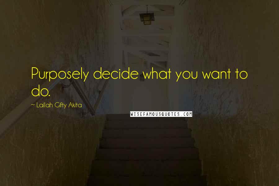 Lailah Gifty Akita Quotes: Purposely decide what you want to do.