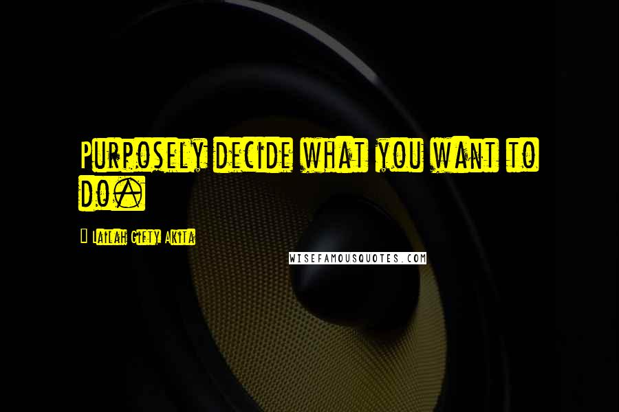 Lailah Gifty Akita Quotes: Purposely decide what you want to do.