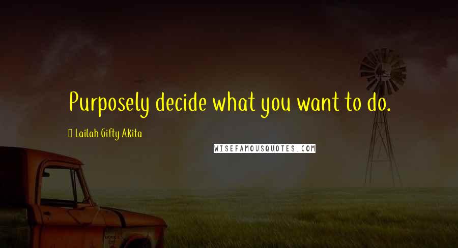 Lailah Gifty Akita Quotes: Purposely decide what you want to do.