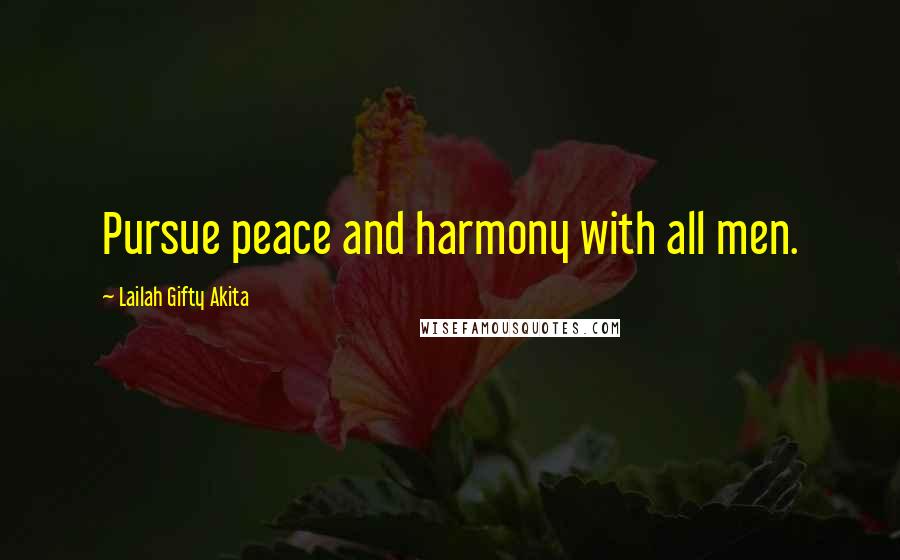 Lailah Gifty Akita Quotes: Pursue peace and harmony with all men.