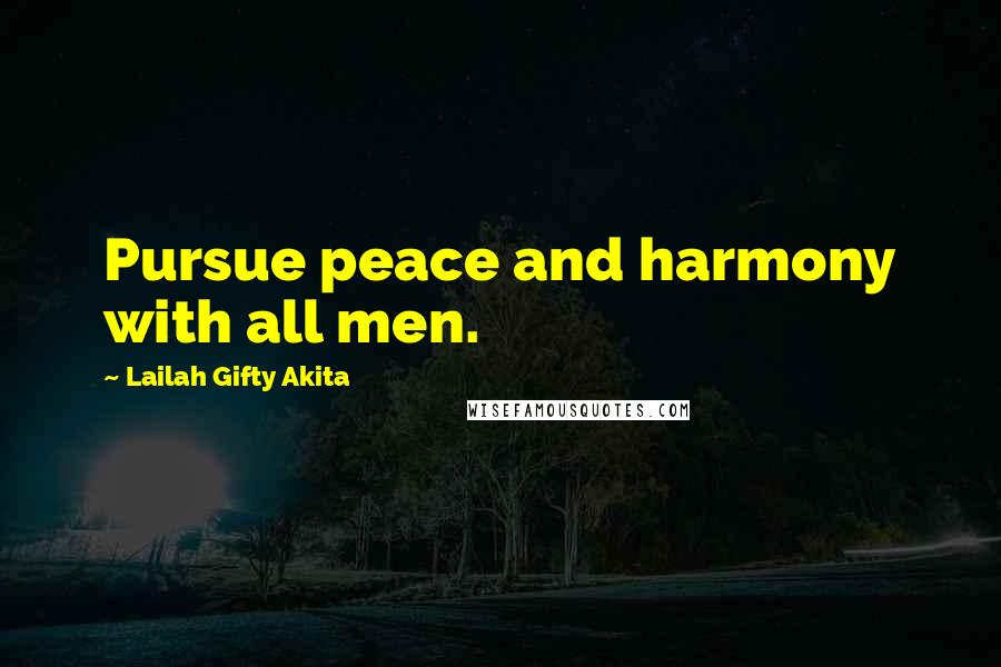 Lailah Gifty Akita Quotes: Pursue peace and harmony with all men.