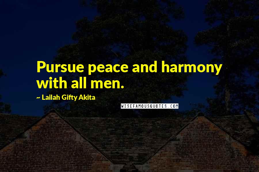 Lailah Gifty Akita Quotes: Pursue peace and harmony with all men.