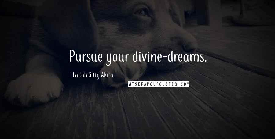 Lailah Gifty Akita Quotes: Pursue your divine-dreams.