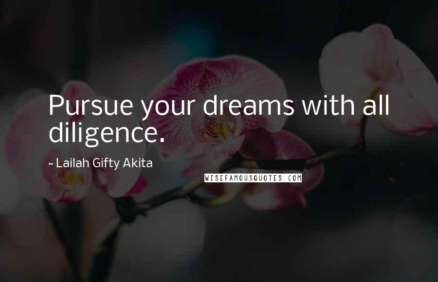 Lailah Gifty Akita Quotes: Pursue your dreams with all diligence.