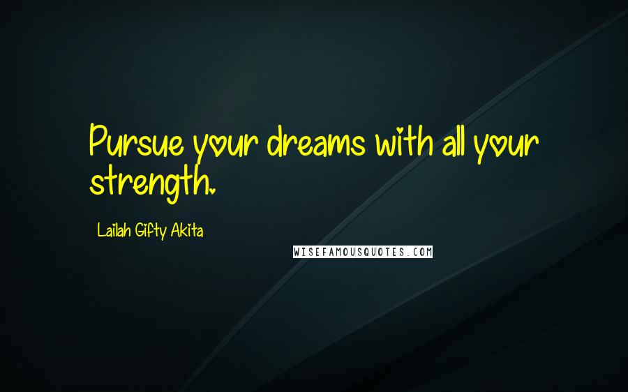 Lailah Gifty Akita Quotes: Pursue your dreams with all your strength.