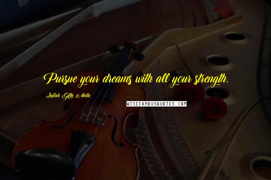 Lailah Gifty Akita Quotes: Pursue your dreams with all your strength.