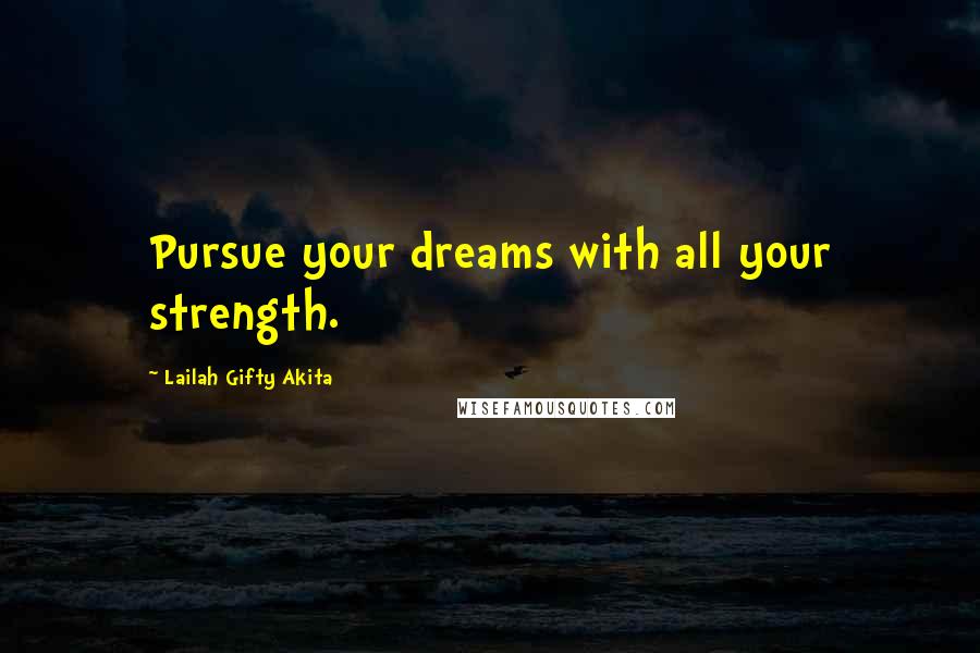 Lailah Gifty Akita Quotes: Pursue your dreams with all your strength.