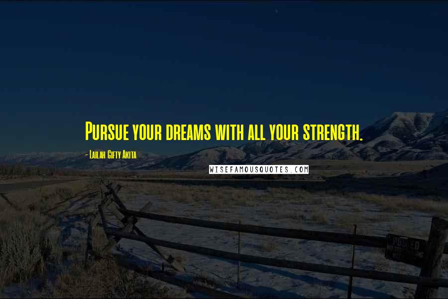 Lailah Gifty Akita Quotes: Pursue your dreams with all your strength.