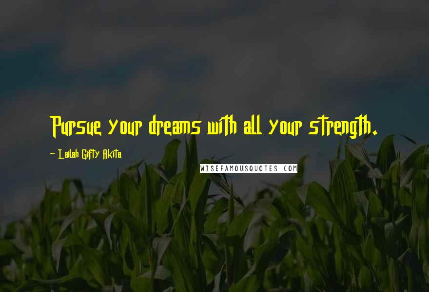 Lailah Gifty Akita Quotes: Pursue your dreams with all your strength.