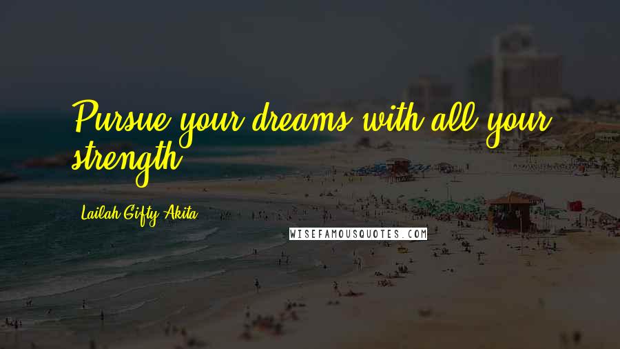 Lailah Gifty Akita Quotes: Pursue your dreams with all your strength.