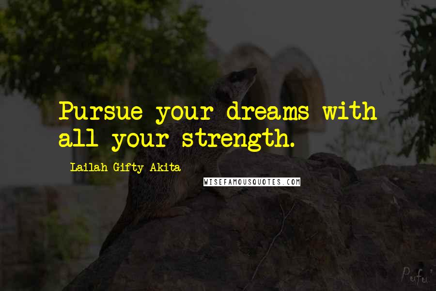 Lailah Gifty Akita Quotes: Pursue your dreams with all your strength.