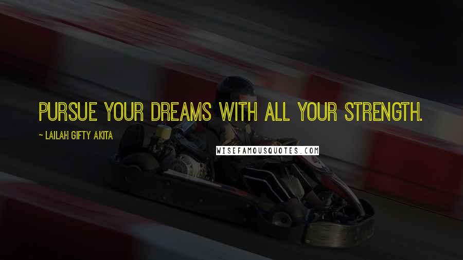 Lailah Gifty Akita Quotes: Pursue your dreams with all your strength.