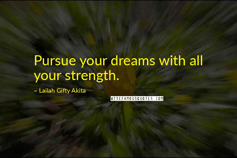 Lailah Gifty Akita Quotes: Pursue your dreams with all your strength.