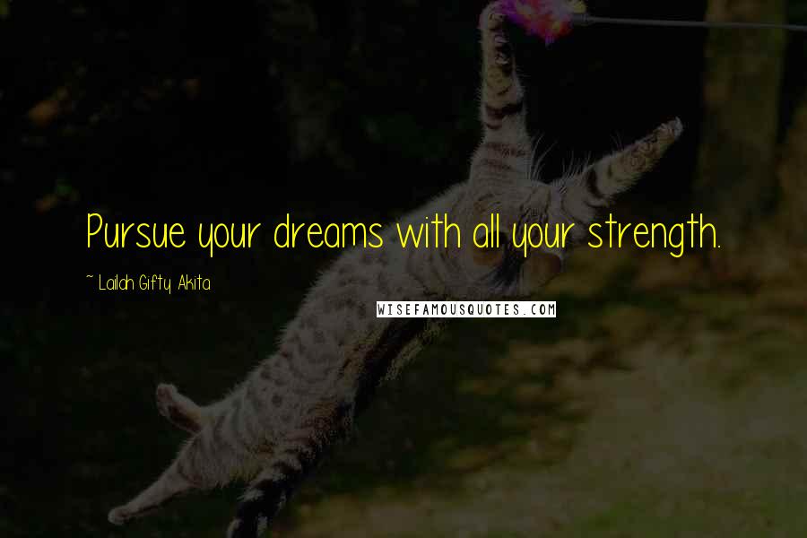 Lailah Gifty Akita Quotes: Pursue your dreams with all your strength.