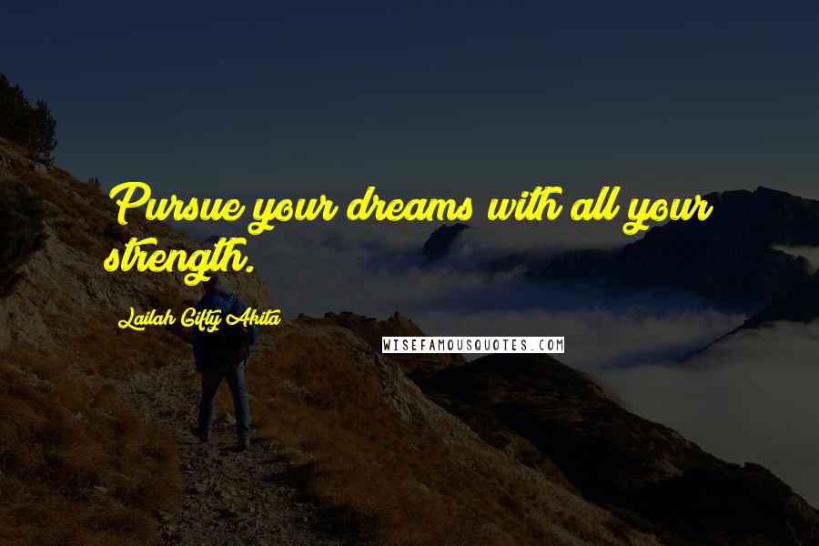 Lailah Gifty Akita Quotes: Pursue your dreams with all your strength.