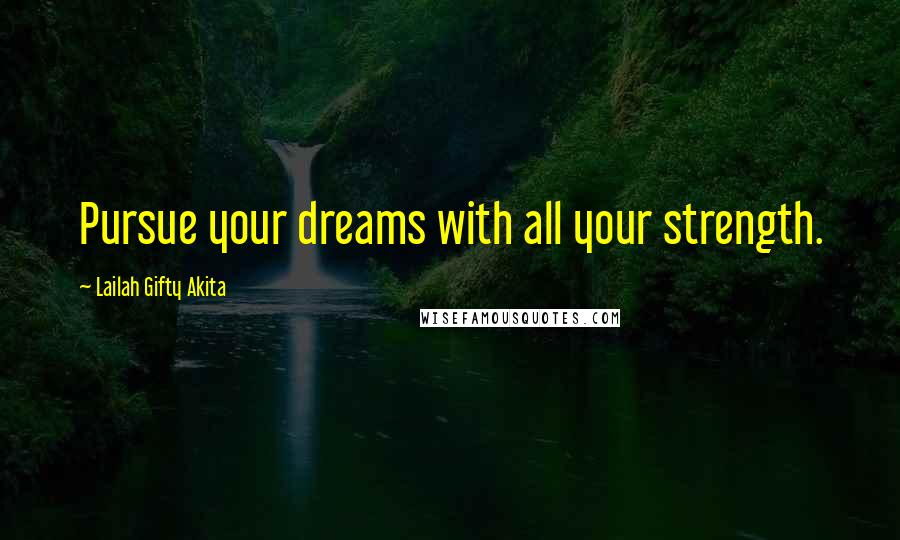 Lailah Gifty Akita Quotes: Pursue your dreams with all your strength.