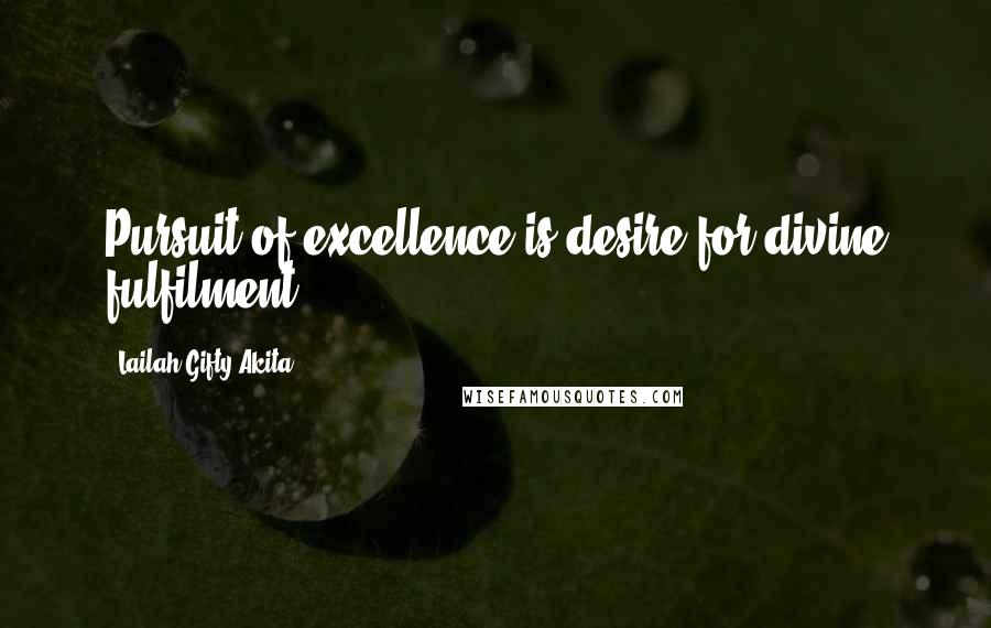 Lailah Gifty Akita Quotes: Pursuit of excellence is desire for divine fulfilment.