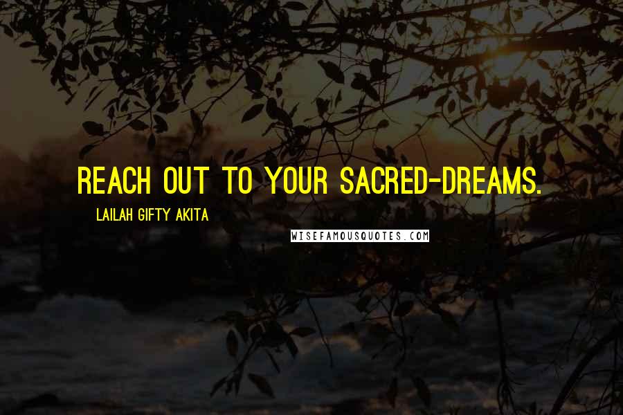 Lailah Gifty Akita Quotes: Reach out to your sacred-dreams.