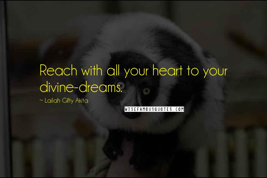 Lailah Gifty Akita Quotes: Reach with all your heart to your divine-dreams.