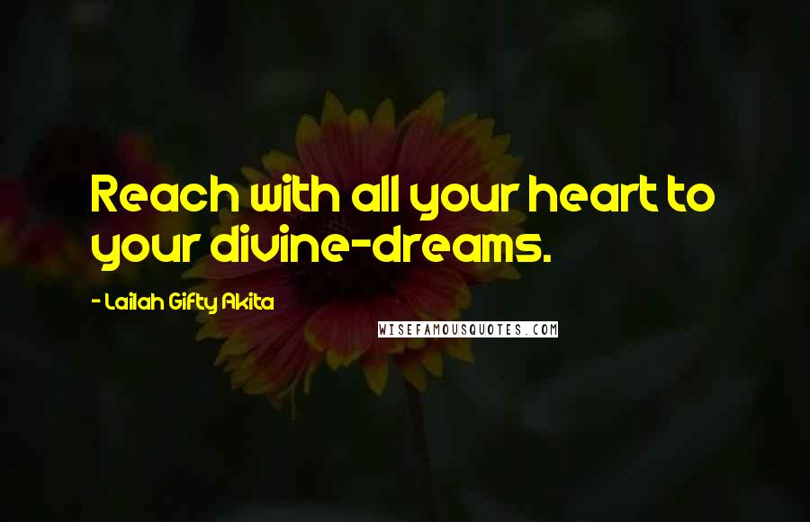 Lailah Gifty Akita Quotes: Reach with all your heart to your divine-dreams.