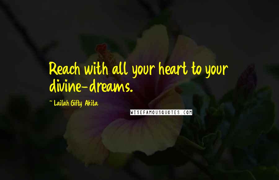 Lailah Gifty Akita Quotes: Reach with all your heart to your divine-dreams.