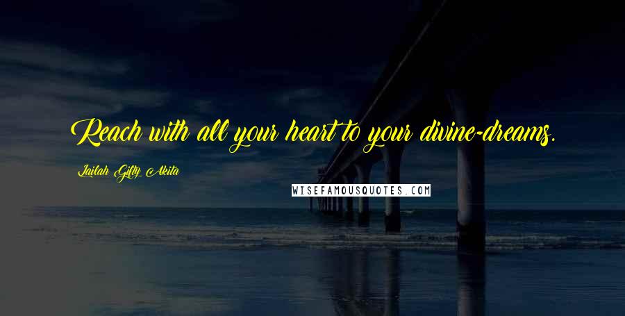 Lailah Gifty Akita Quotes: Reach with all your heart to your divine-dreams.