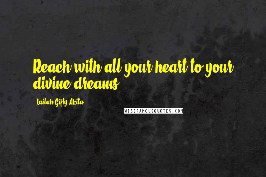 Lailah Gifty Akita Quotes: Reach with all your heart to your divine-dreams.
