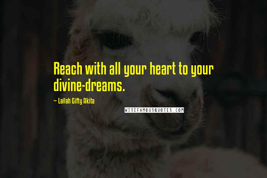 Lailah Gifty Akita Quotes: Reach with all your heart to your divine-dreams.