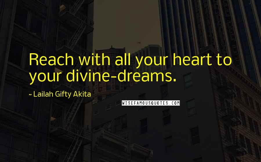 Lailah Gifty Akita Quotes: Reach with all your heart to your divine-dreams.