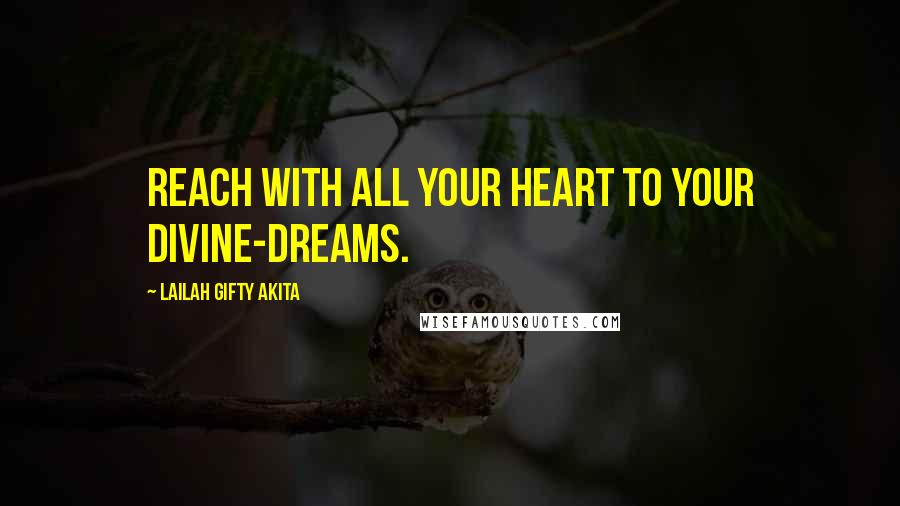 Lailah Gifty Akita Quotes: Reach with all your heart to your divine-dreams.