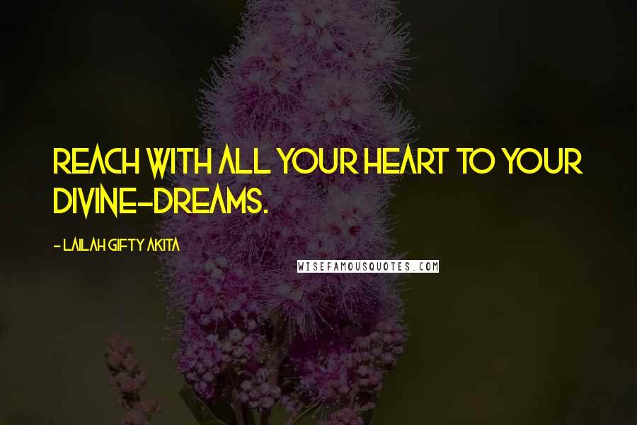 Lailah Gifty Akita Quotes: Reach with all your heart to your divine-dreams.