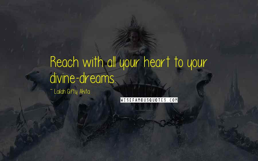 Lailah Gifty Akita Quotes: Reach with all your heart to your divine-dreams.