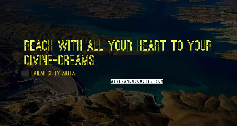 Lailah Gifty Akita Quotes: Reach with all your heart to your divine-dreams.