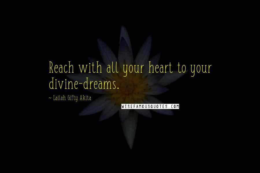 Lailah Gifty Akita Quotes: Reach with all your heart to your divine-dreams.