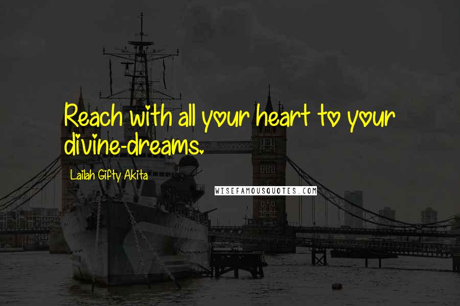 Lailah Gifty Akita Quotes: Reach with all your heart to your divine-dreams.