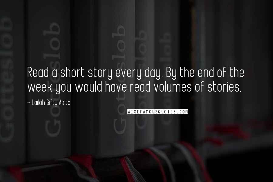 Lailah Gifty Akita Quotes: Read a short story every day. By the end of the week you would have read volumes of stories.