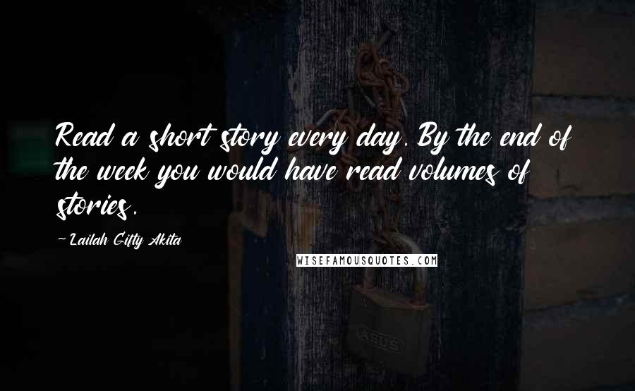 Lailah Gifty Akita Quotes: Read a short story every day. By the end of the week you would have read volumes of stories.