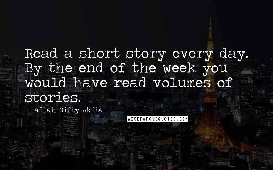 Lailah Gifty Akita Quotes: Read a short story every day. By the end of the week you would have read volumes of stories.