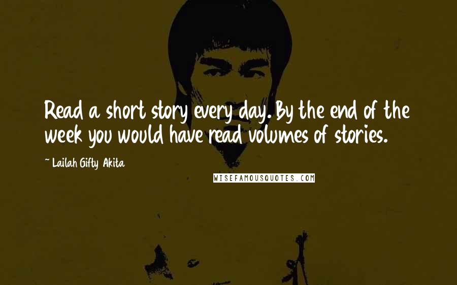 Lailah Gifty Akita Quotes: Read a short story every day. By the end of the week you would have read volumes of stories.