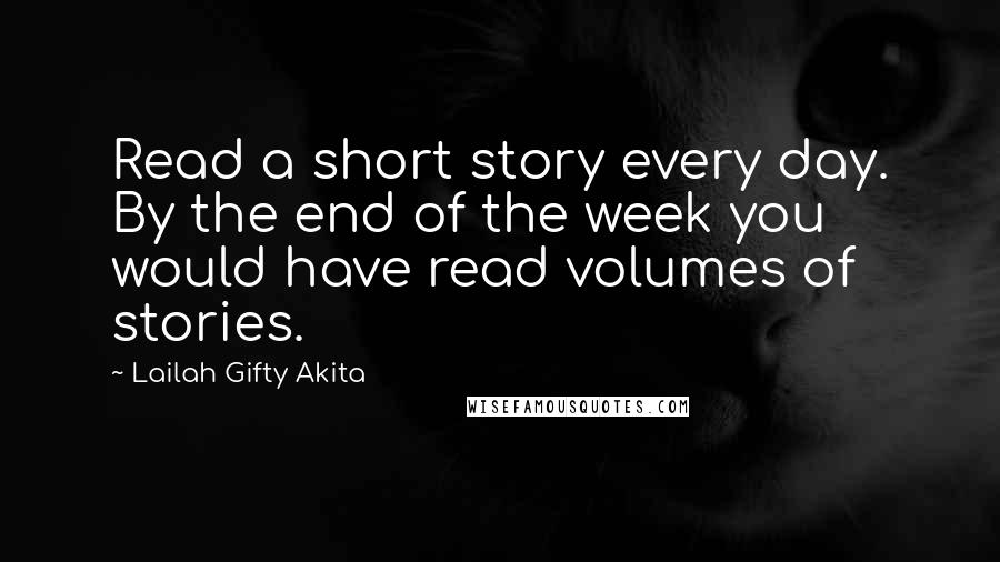 Lailah Gifty Akita Quotes: Read a short story every day. By the end of the week you would have read volumes of stories.