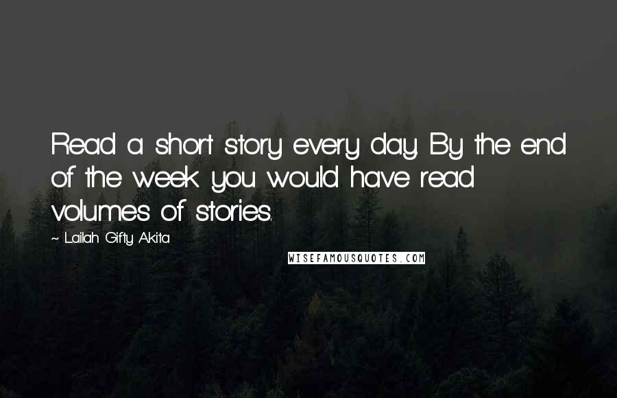Lailah Gifty Akita Quotes: Read a short story every day. By the end of the week you would have read volumes of stories.