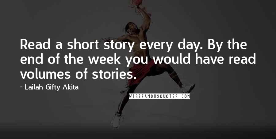 Lailah Gifty Akita Quotes: Read a short story every day. By the end of the week you would have read volumes of stories.