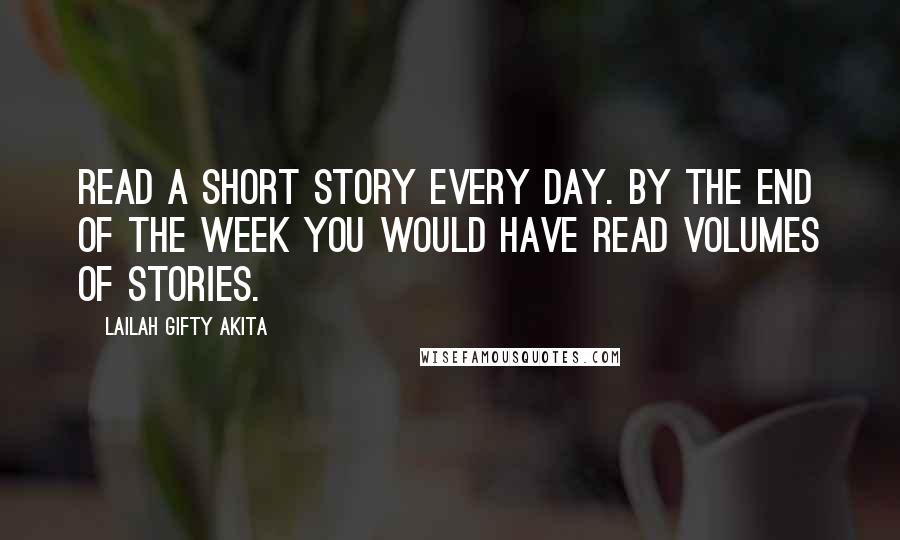 Lailah Gifty Akita Quotes: Read a short story every day. By the end of the week you would have read volumes of stories.