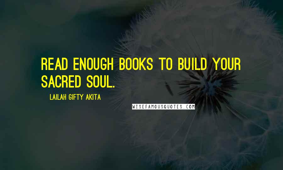 Lailah Gifty Akita Quotes: Read enough books to build your sacred soul.