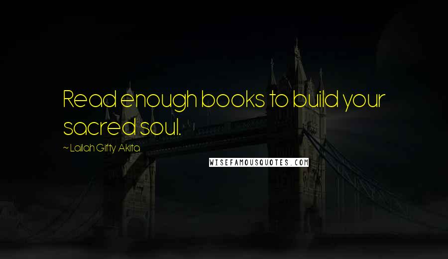 Lailah Gifty Akita Quotes: Read enough books to build your sacred soul.