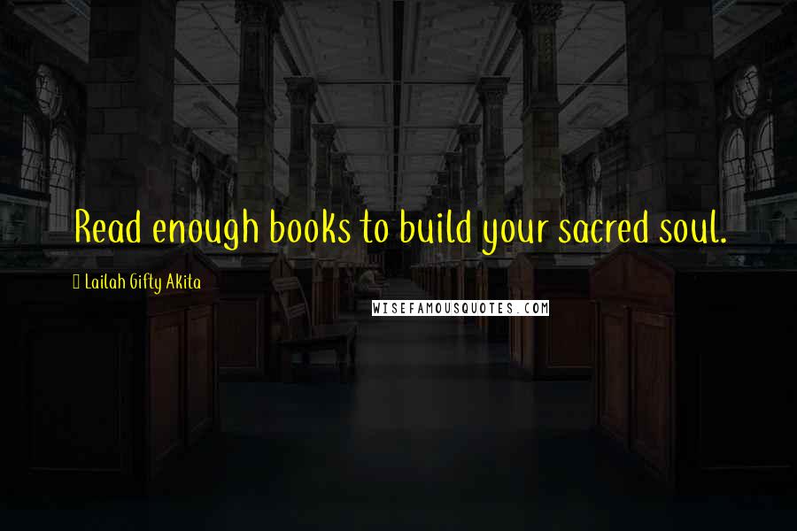 Lailah Gifty Akita Quotes: Read enough books to build your sacred soul.