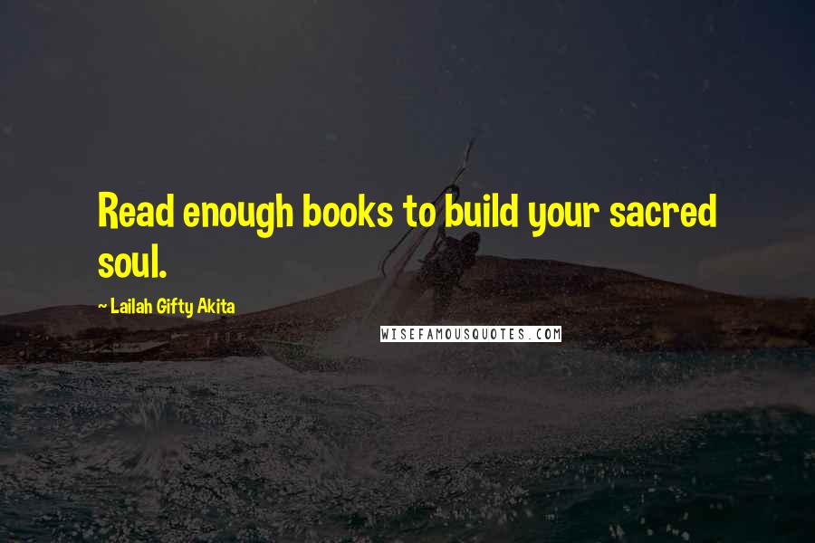 Lailah Gifty Akita Quotes: Read enough books to build your sacred soul.